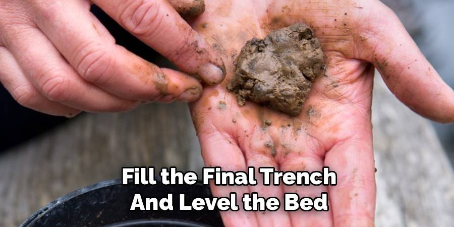 Fill the Final Trench and Level the Bed