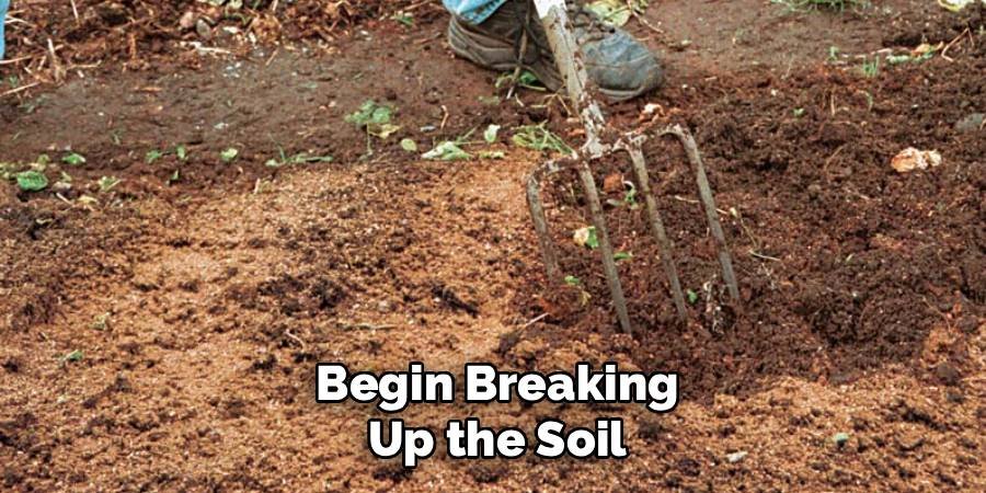 Begin Breaking Up the Soil