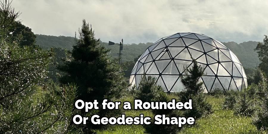 Opt for a Rounded or Geodesic Shape