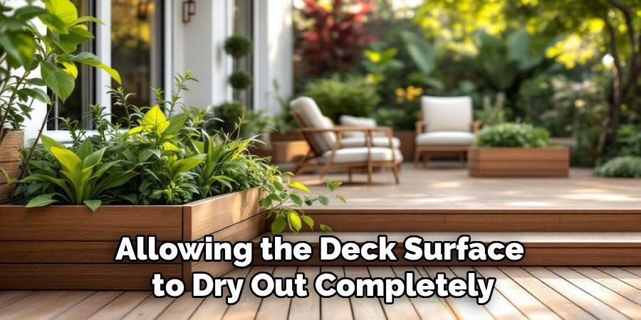 Allowing the Deck Surface 
to Dry Out Completely