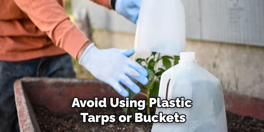 Avoid Using Plastic 
Tarps or Buckets