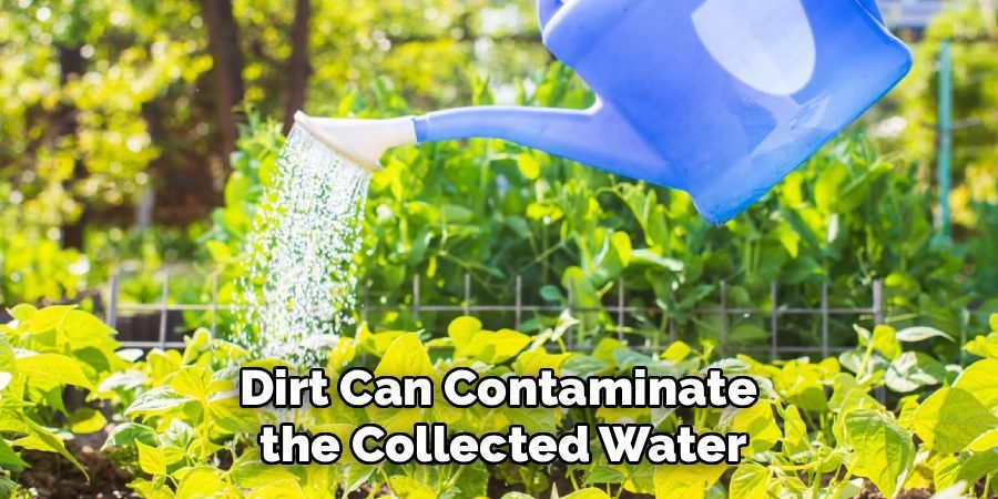 Dirt Can Contaminate 
the Collected Water