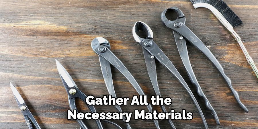 Gather All the 
Necessary Materials