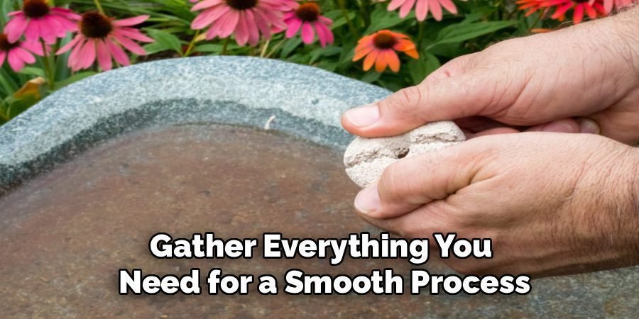 Gather Everything You
Need for a Smooth Process