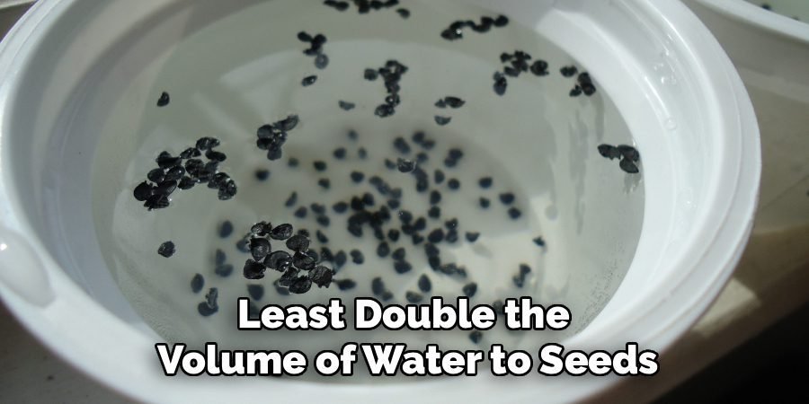 Least Double the 
Volume of Water to Seeds