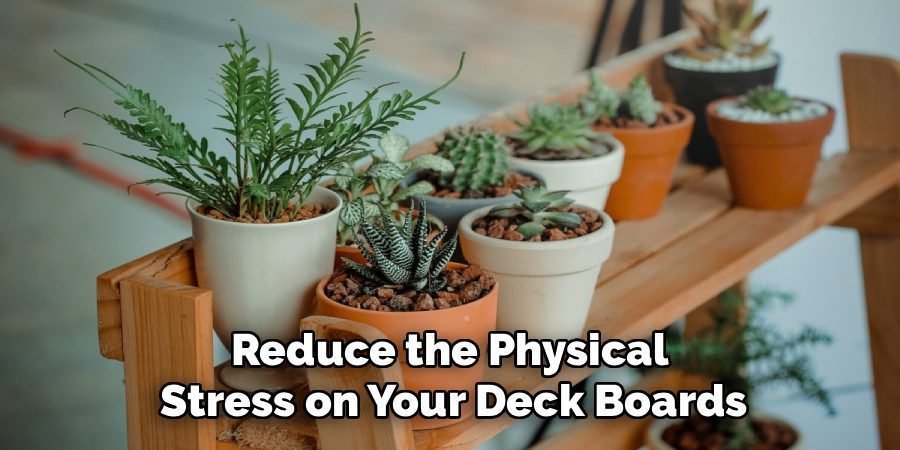 Reduce the Physical 
Stress on Your Deck Boards