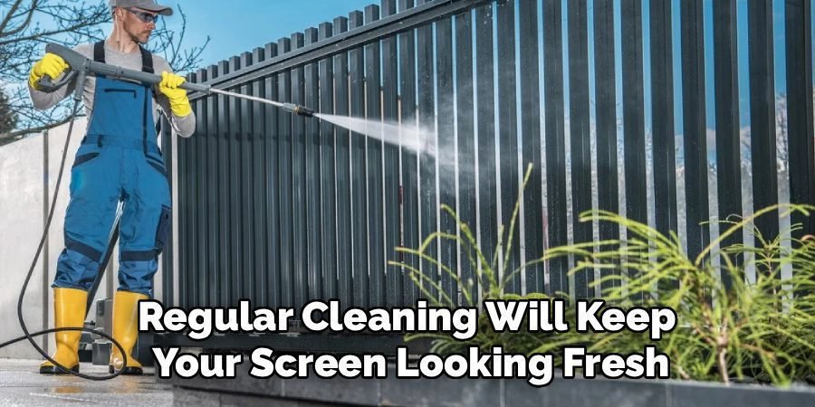 Regular Cleaning Will Keep
Your Screen Looking Fresh