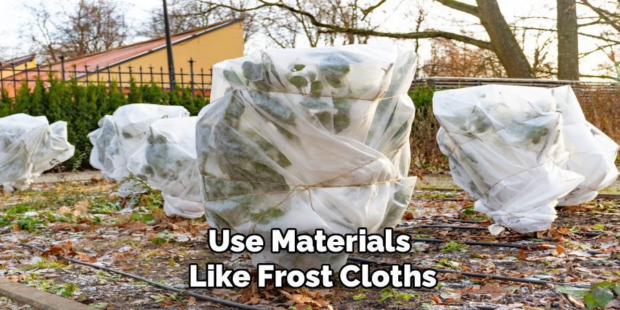 Use Materials 
Like Frost Cloths