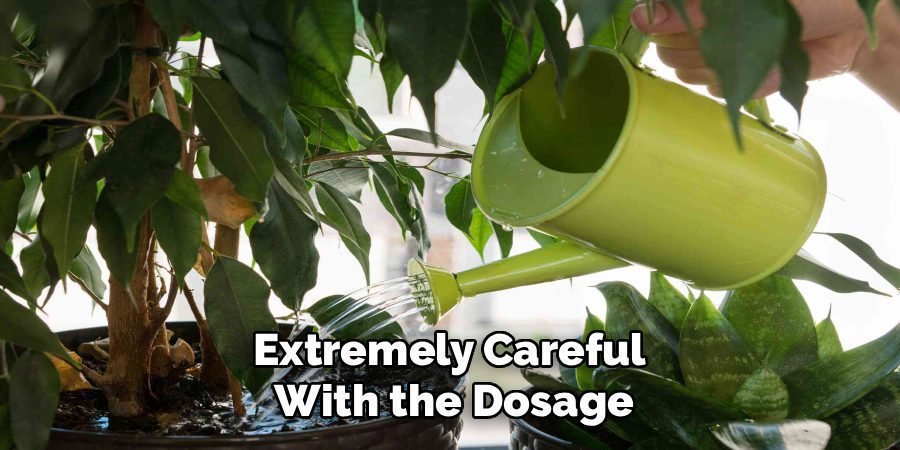 Extremely Careful 
With the Dosage