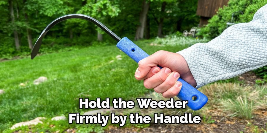 Hold the Weeder 
Firmly by the Handle