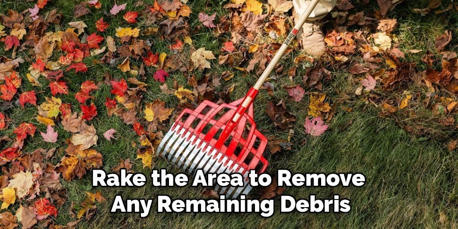 Rake the Area to Remove
Any Remaining Debris