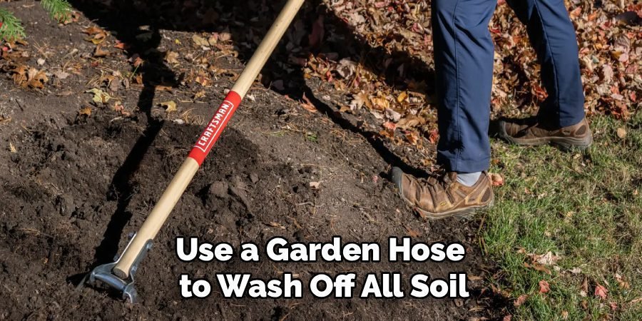 Use a Garden Hose 
to Wash Off All Soil