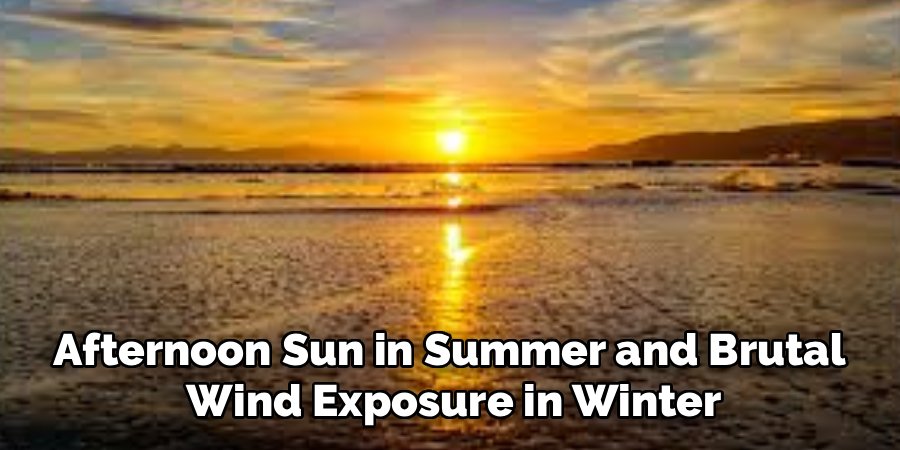 Afternoon Sun in Summer and Brutal 
Wind Exposure in Winter